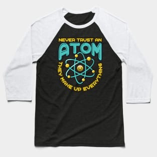 Never Trust an Atom they make up everything Funny Science Baseball T-Shirt